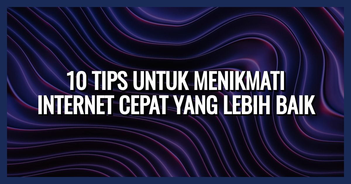 10 Tips untuk Menikmati Internet Cepat yang Lebih Baik