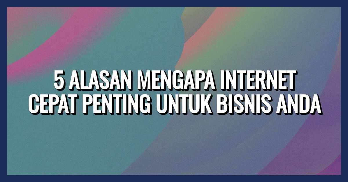 5 Alasan Mengapa Internet Cepat Penting untuk Bisnis Anda